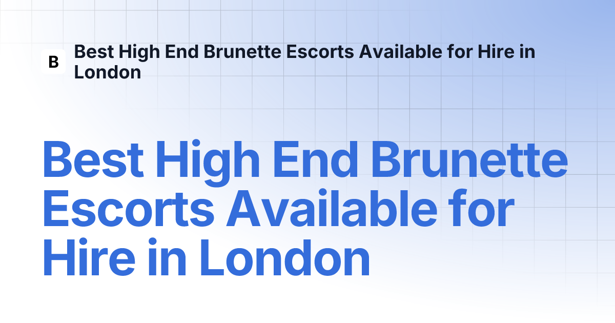 Best High End Brunette Escorts Available for Hire in London 